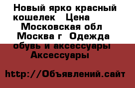 Новый ярко красный кошелек › Цена ­ 400 - Московская обл., Москва г. Одежда, обувь и аксессуары » Аксессуары   